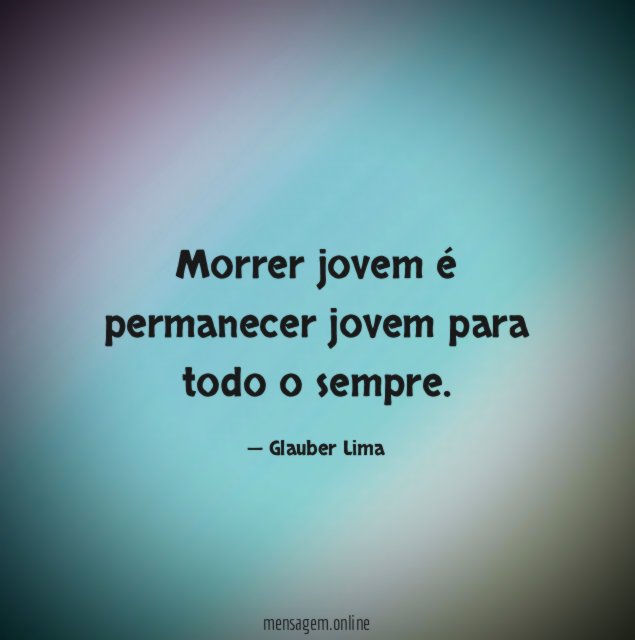 Morrer jovem é permanecer jovem para todo o sempre