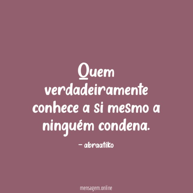 Quem verdadeiramente conhece a si mesmo a ninguém condena