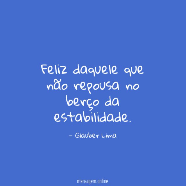 Feliz daquele que não repousa no berço da estabilidade