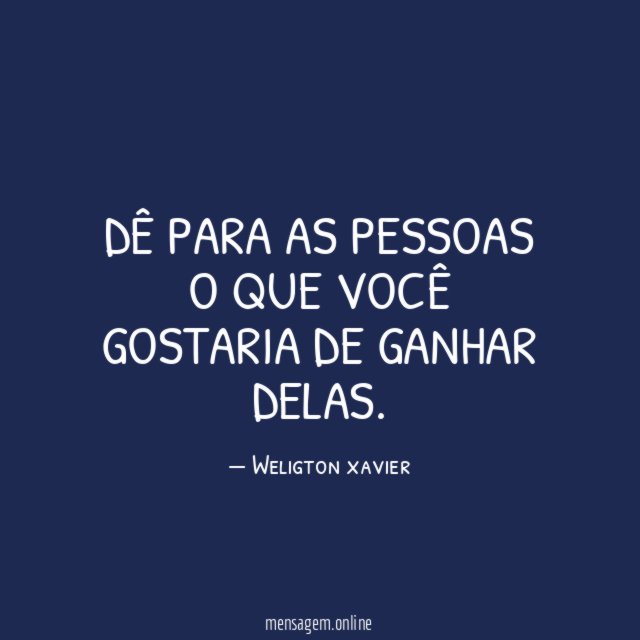 Dê para as pessoas o que você gostaria de ganhar delas