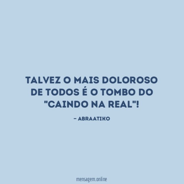 Talvez o mais doloroso de todos é o tombo do "caindo na real"