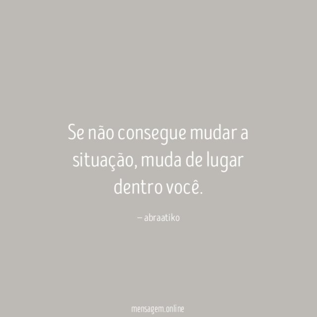 Se não consegue mudar a situação