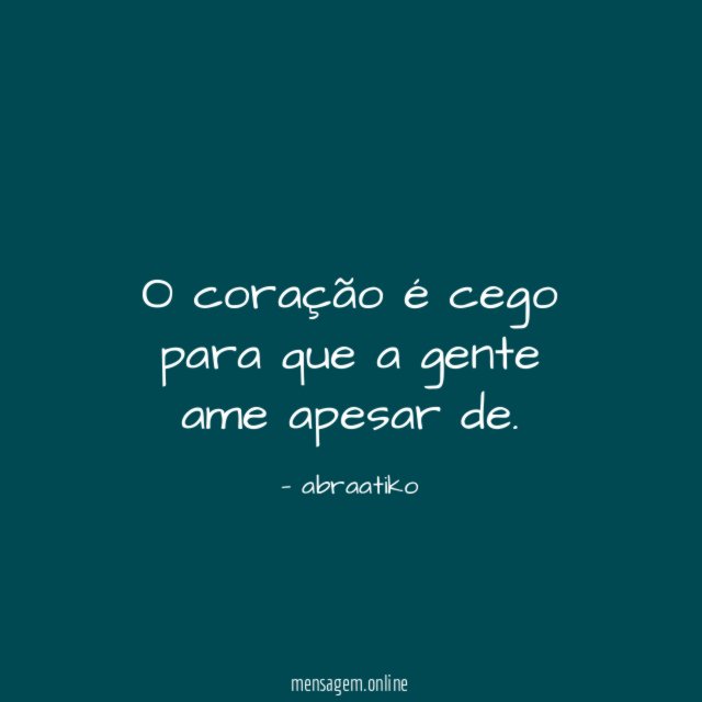 O coração é cego para que a gente ame apesar de