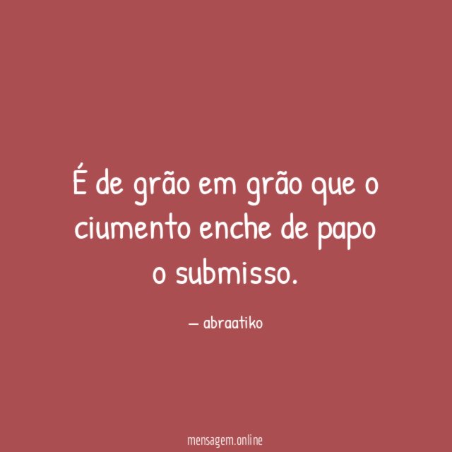 É de grão em grão que o ciumento