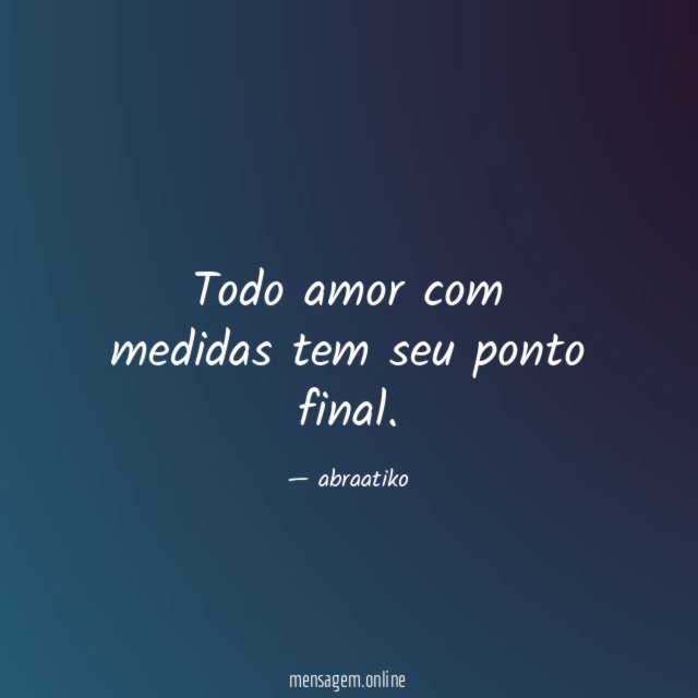 Todo amor com medidas tem seu ponto final