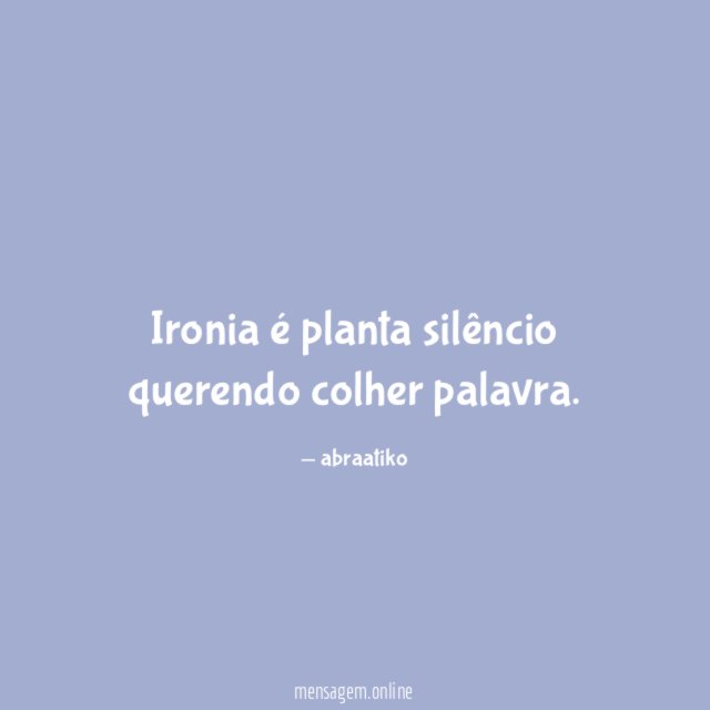 Ironia é planta silêncio querendo colher palavra
