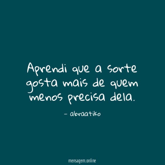 Aprendi que a sorte gosta mais de quem menos precisa dela