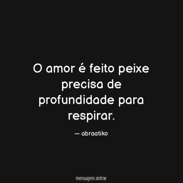 O amor é feito peixe precisa de profundidade para respirar