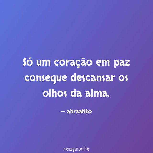 Só um coração em paz consegue descansar os olhos da alma
