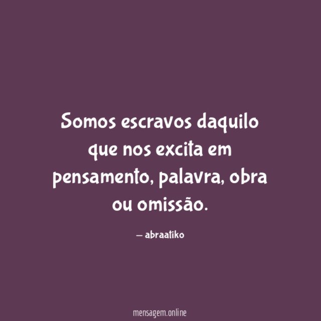Somos escravos daquilo que nos excita em pensamento