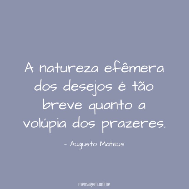 A natureza efêmera dos desejos é tão breve