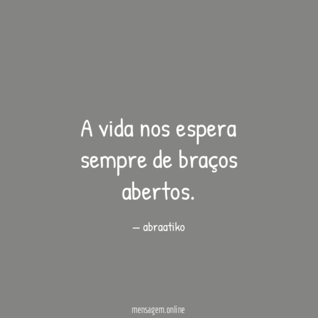 A vida nos espera sempre de braços abertos