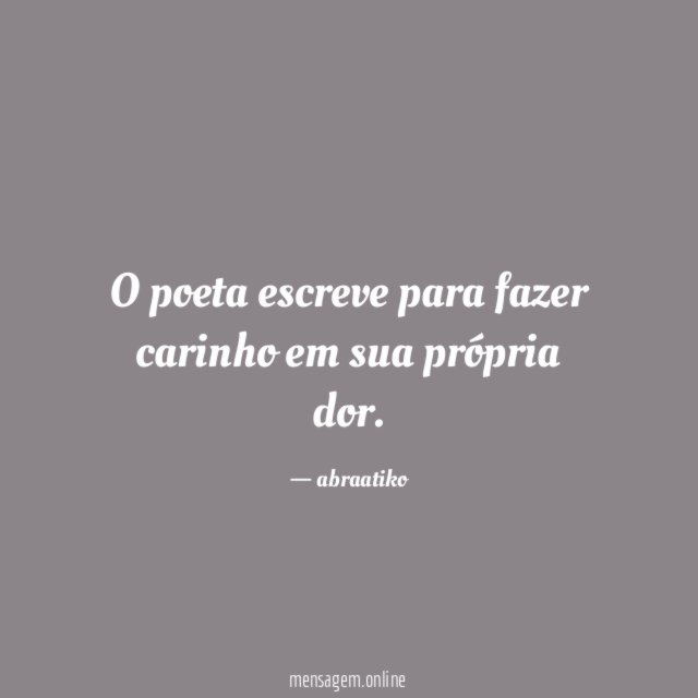 O poeta escreve para fazer carinho em sua própria dor