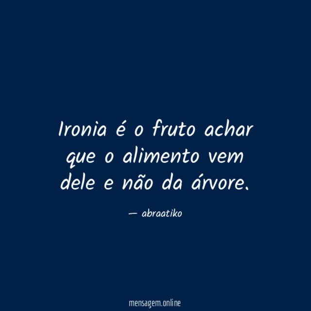 Ironia é o fruto achar que o alimento