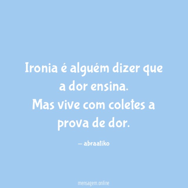 Ironia é alguém dizer que a dor ensina