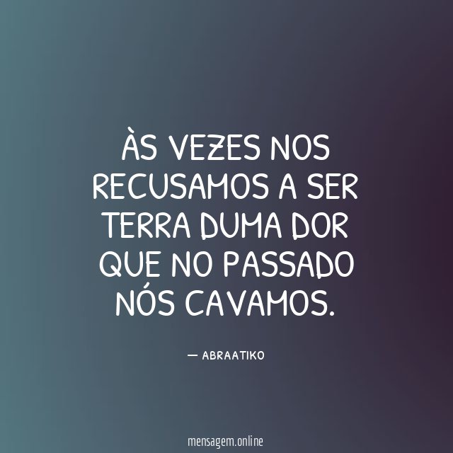 Às vezes nos recusamos a ser terra duma