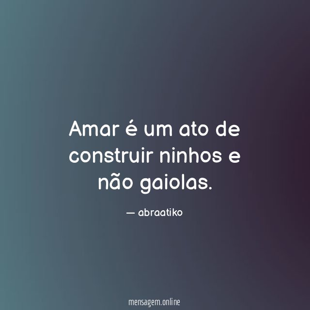 Amar é um ato de construir ninhos e não gaiolas