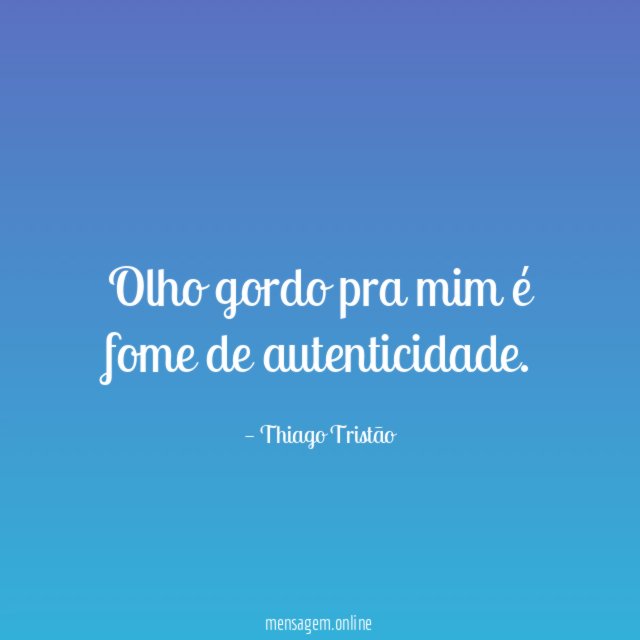 Olho gordo pra mim é fome de autenticidade