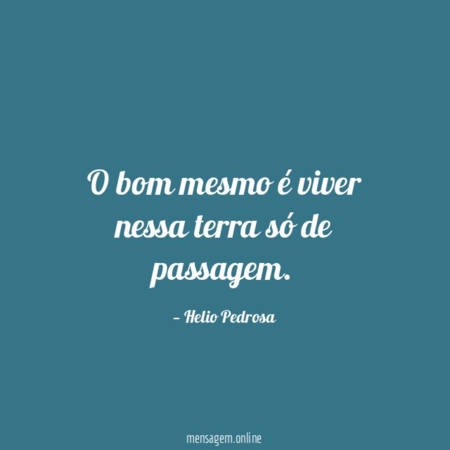 O bom mesmo é viver nessa terra só de passagem