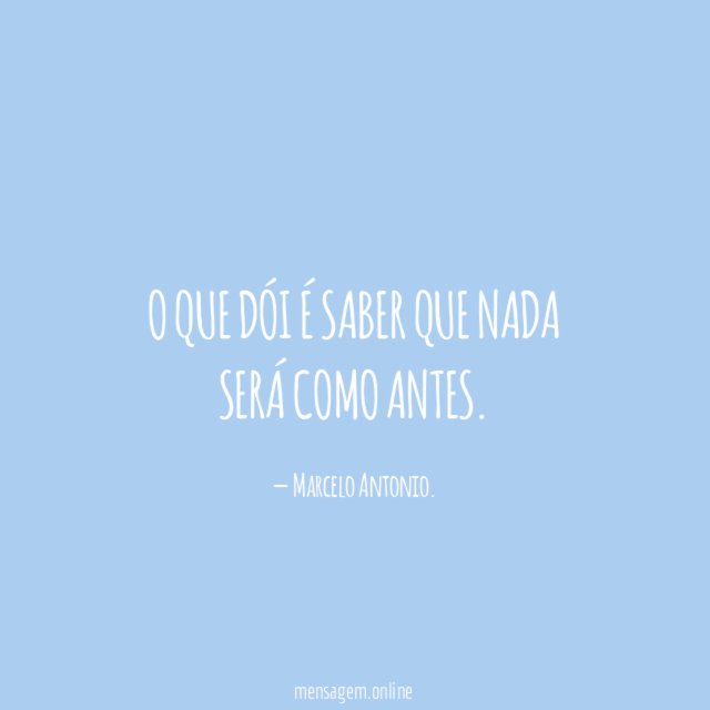 O Que Dói É Saber Que Nada Será Como Antes