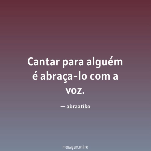Cantar para alguém é abraça-lo com a voz