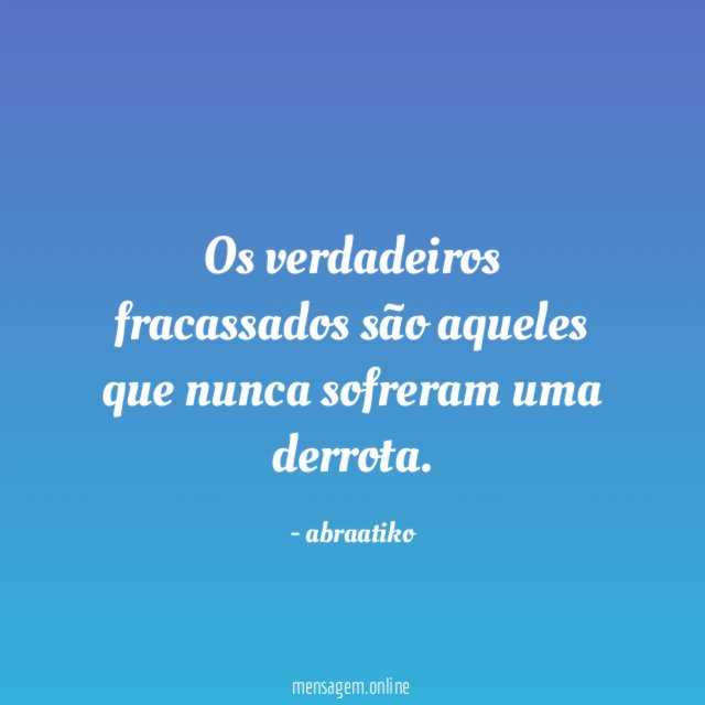 Os verdadeiros fracassados são aqueles que nunca sofreram uma derrota