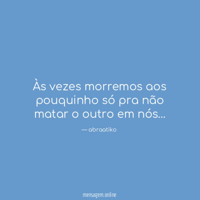 Às vezes morremos aos pouquinho só pra não