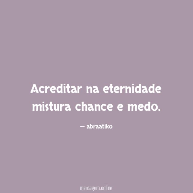 Acreditar na eternidade mistura chance e medo