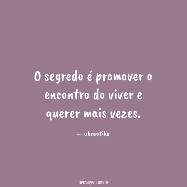 O segredo é promover o encontro do viver e querer mais vezes