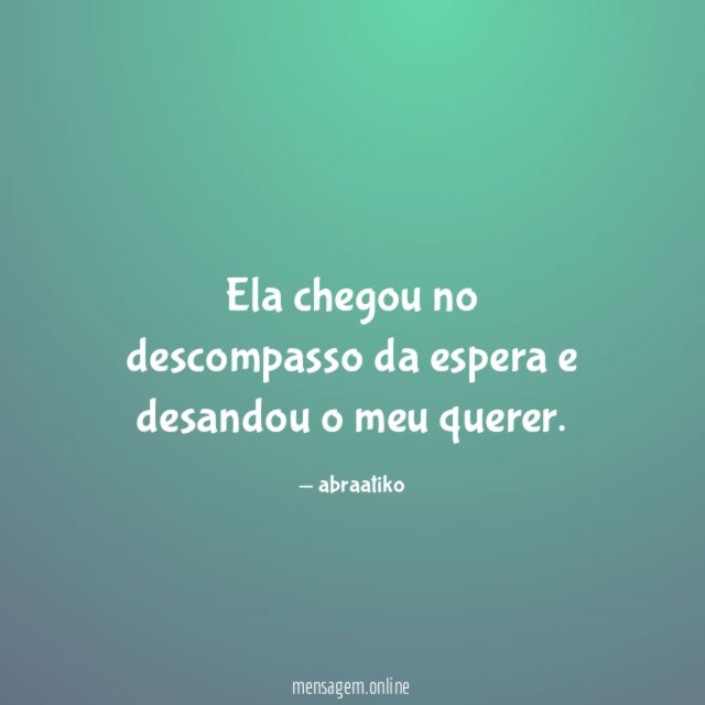 Ela chegou no descompasso da espera e desandou o meu querer