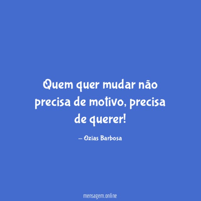 Quem quer mudar não precisa de motivo