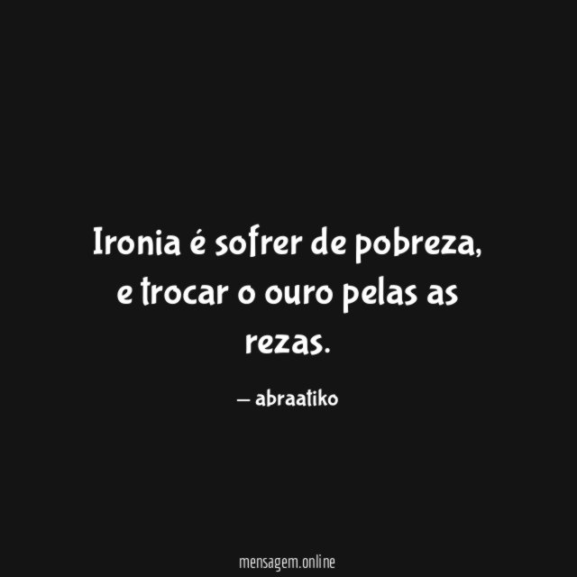 Ironia é sofrer de pobreza