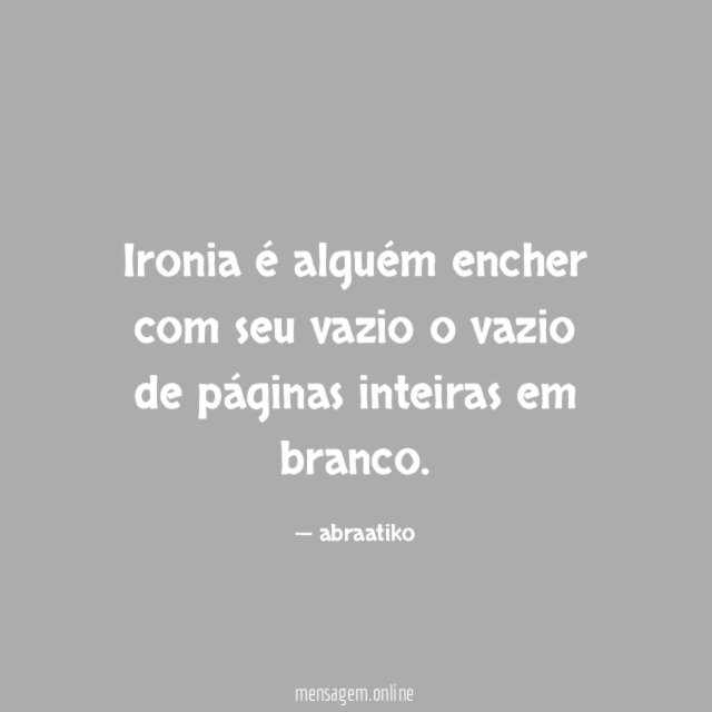 Ironia é alguém encher com seu vazio