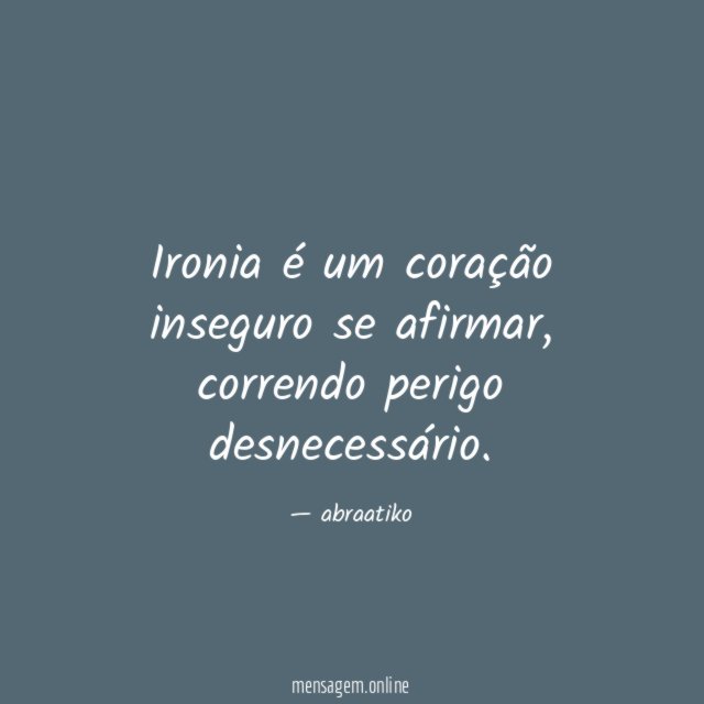 Ironia é um coração inseguro se afirmar