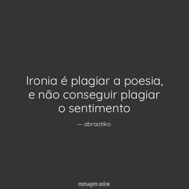Ironia é plagiar a poesia