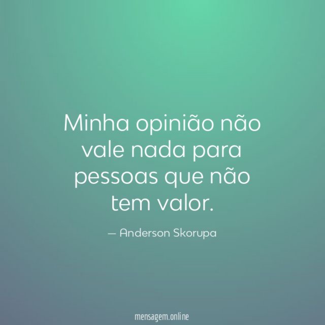 Minha opinião não vale nada para pessoas que