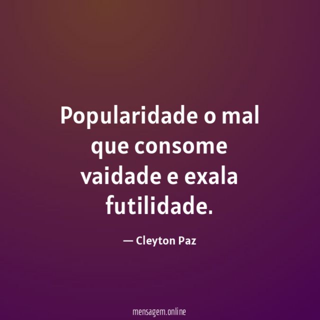 Popularidade o mal que consome vaidade e exala futilidade
