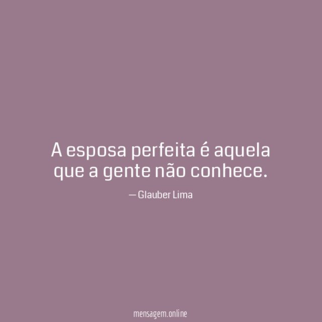 A esposa perfeita é aquela que a gente não conhece