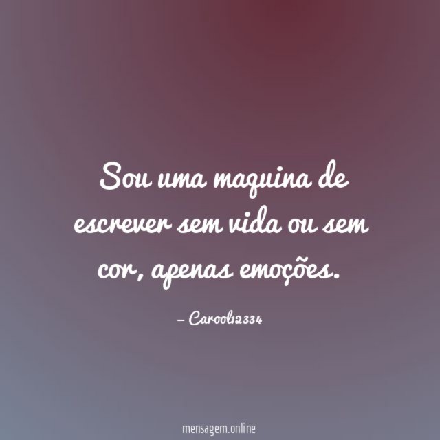 Sou uma maquina de escrever sem vida ou sem cor