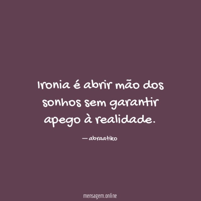 Ironia é abrir mão dos sonhos sem garantir apego à realidade