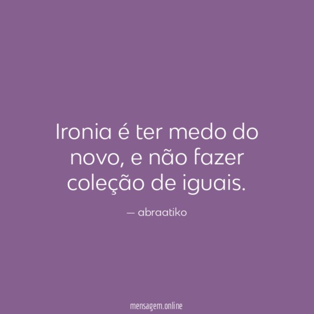 Ironia é ter medo do novo