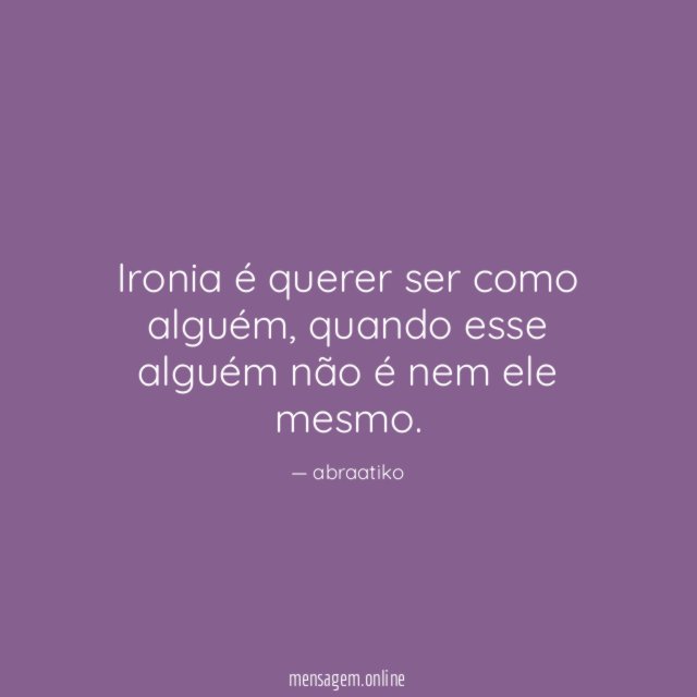Ironia é querer ser como alguém