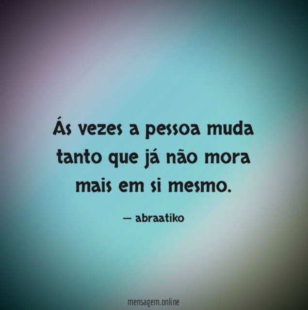 Ás vezes a pessoa muda tanto que já