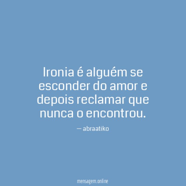 Ironia é alguém se esconder do amor