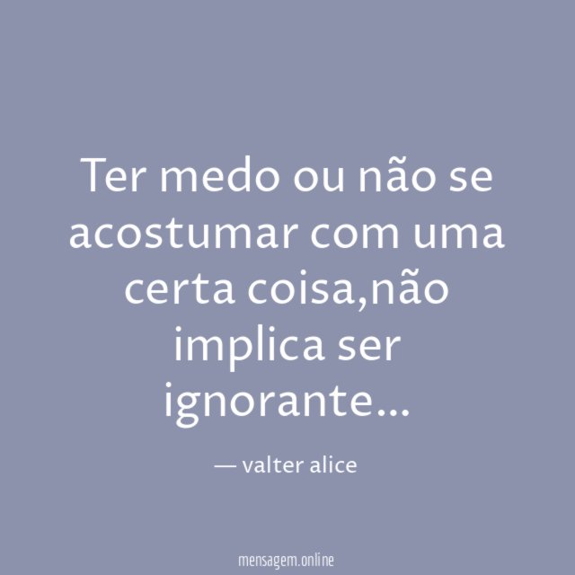 Ter medo ou não se acostumar com uma certa coisa