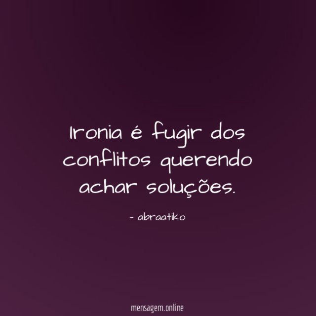 Ironia é fugir dos conflitos querendo achar soluções