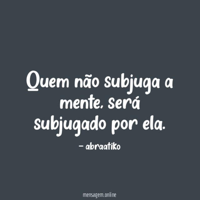 Quem não subjuga a mente