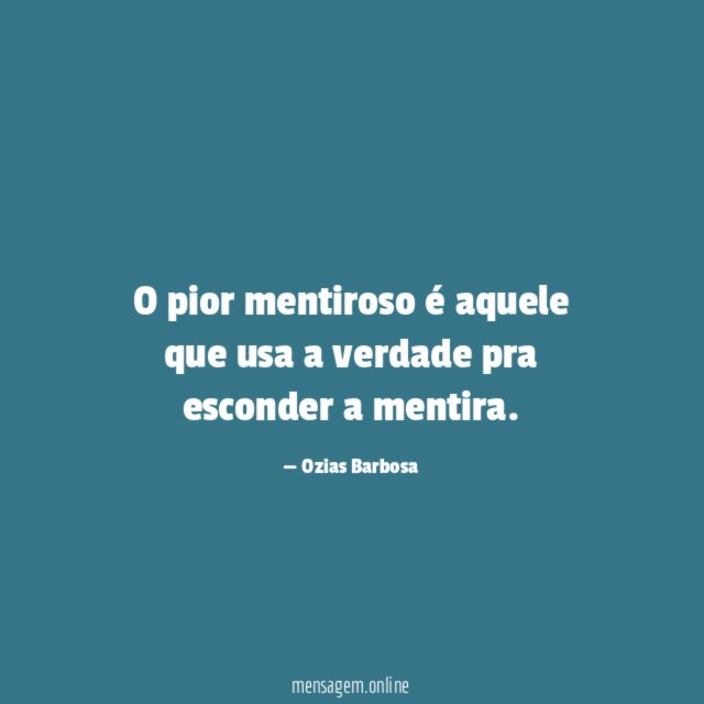 O pior mentiroso é aquele que usa a verdade pra esconder a mentira
