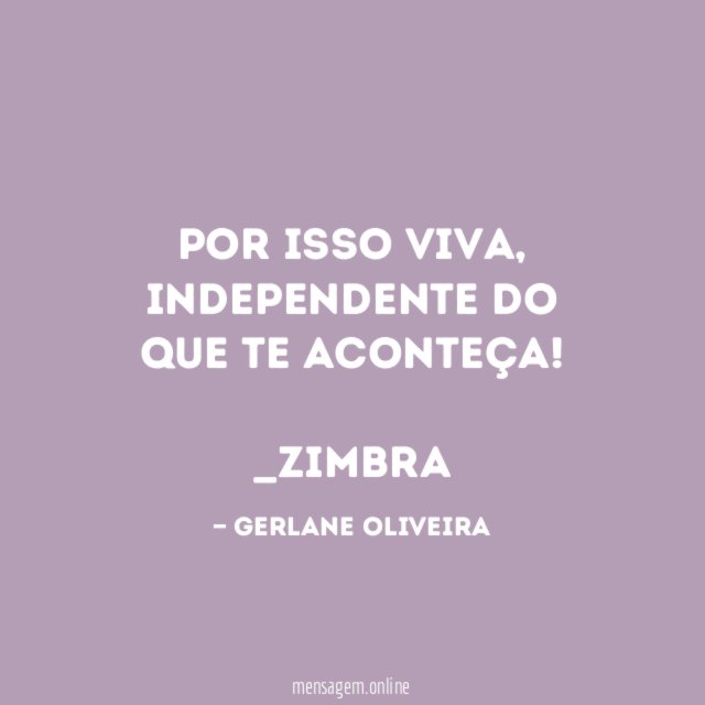 Por isso viva, independente do que te aconteça!