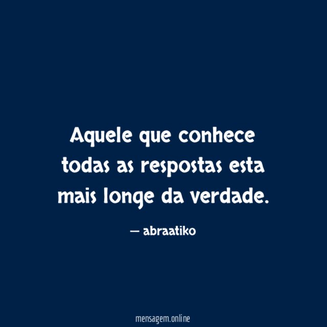 Aquele que conhece todas as respostas esta mais longe da verdade